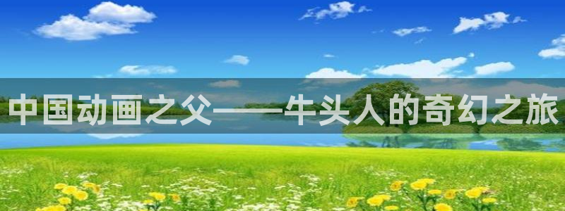 风车动漫580：中国动画之父——牛头人的奇幻之旅